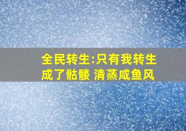 全民转生:只有我转生成了骷髅 清蒸咸鱼风